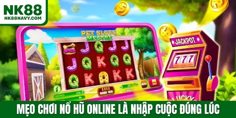 Mẹo chơi nổ hũ online là nhập cuộc đúng lúc